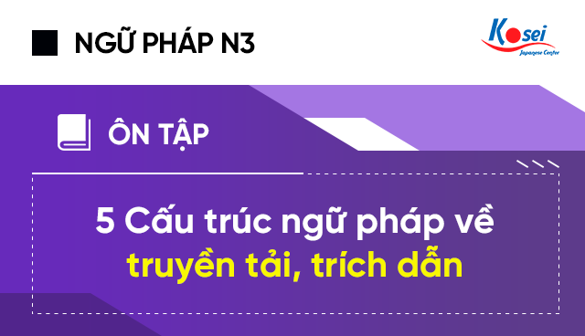 Luyện Thi JLPT N3: 5 Cấu Trúc Ngữ Pháp Về Truyền Tải, Trích Dẫn
